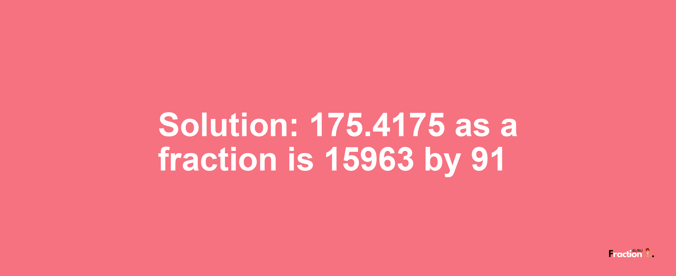 Solution:175.4175 as a fraction is 15963/91